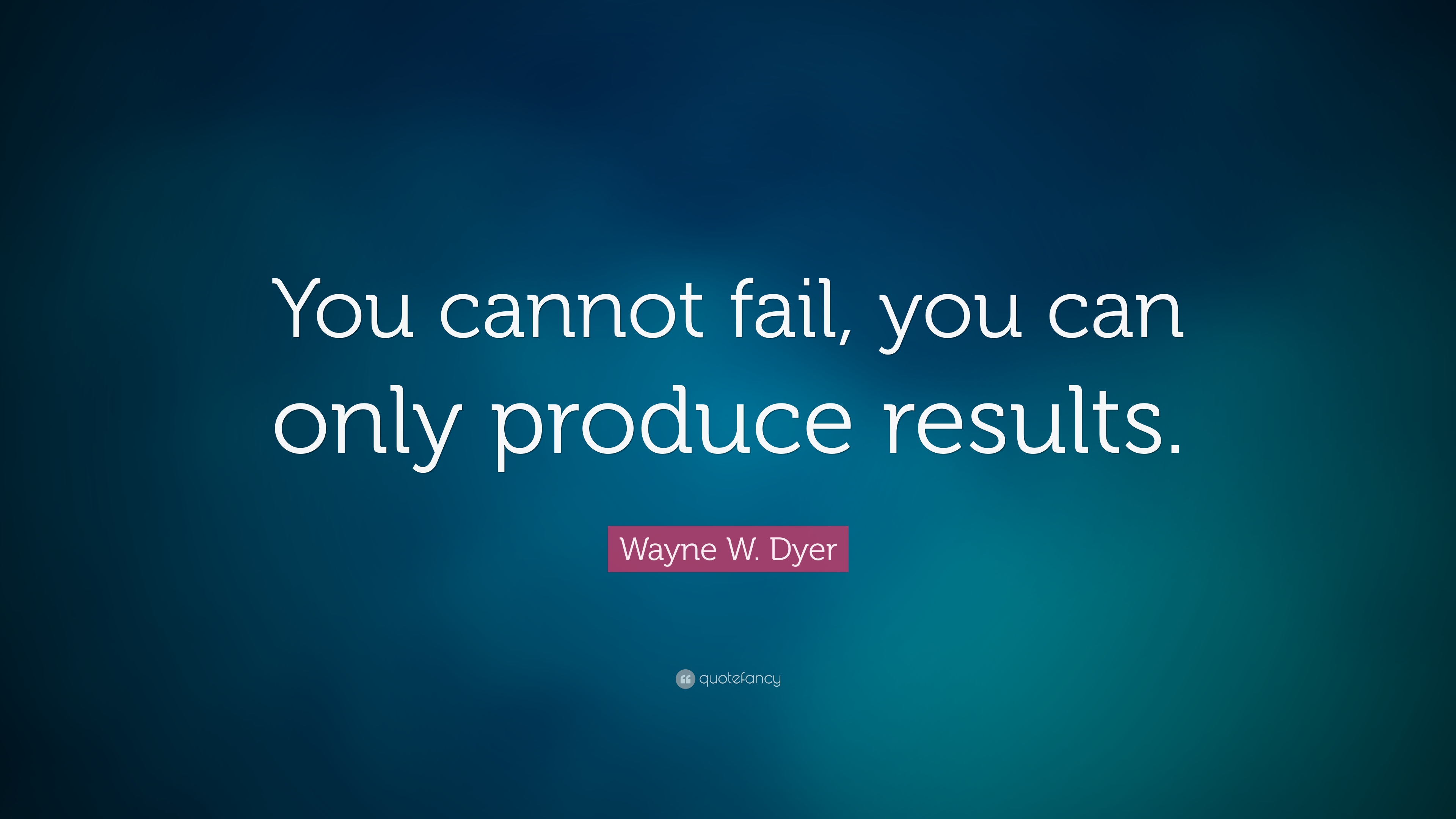 Wayne-W-Dyer-Quote-You-cannot-fail-you-can-only-produce-results
